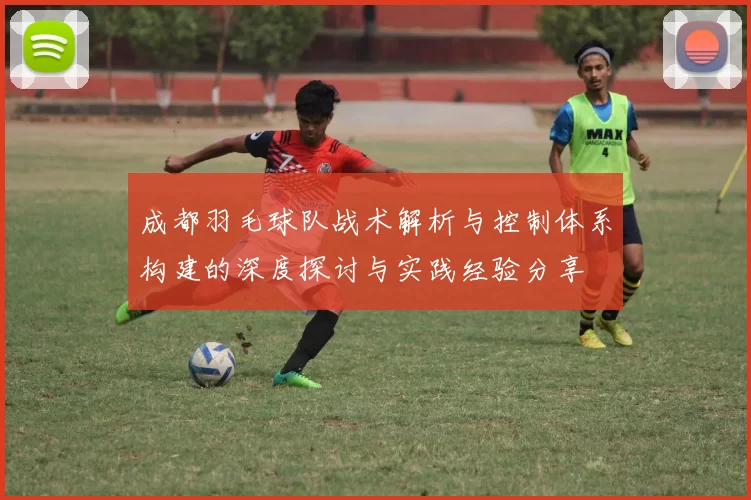 成都羽毛球队战术解析与控制体系构建的深度探讨与实践经验分享
