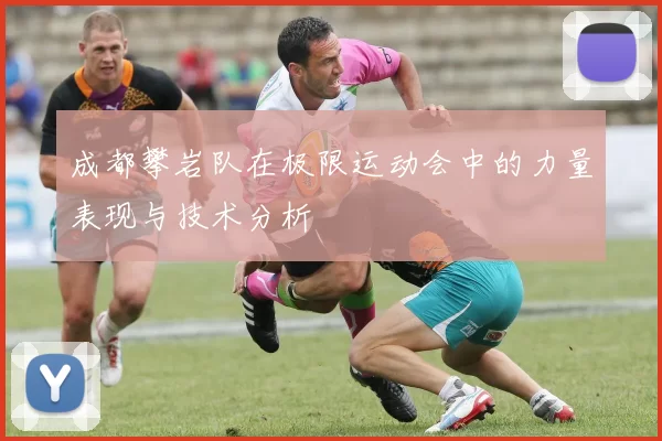 成都攀岩队在极限运动会中的力量表现与技术分析