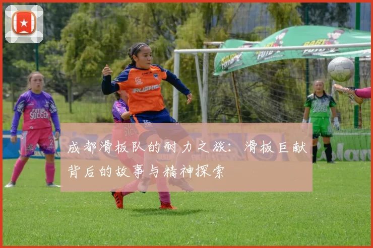 成都滑板队的耐力之旅：滑板巨献背后的故事与精神探索