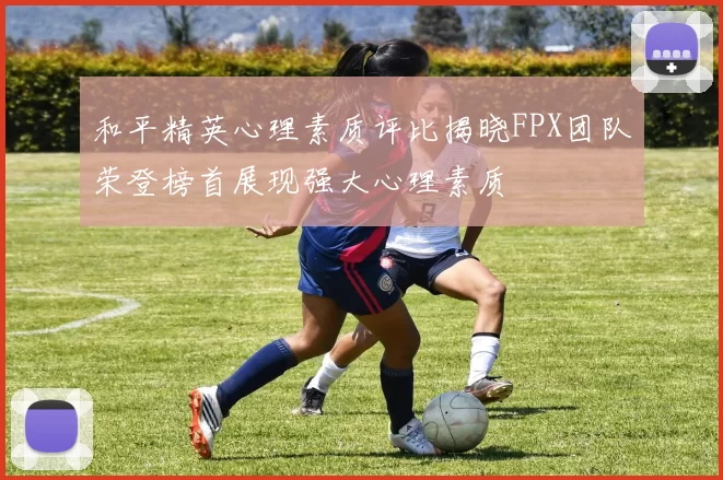 和平精英心理素质评比揭晓FPX团队荣登榜首展现强大心理素质