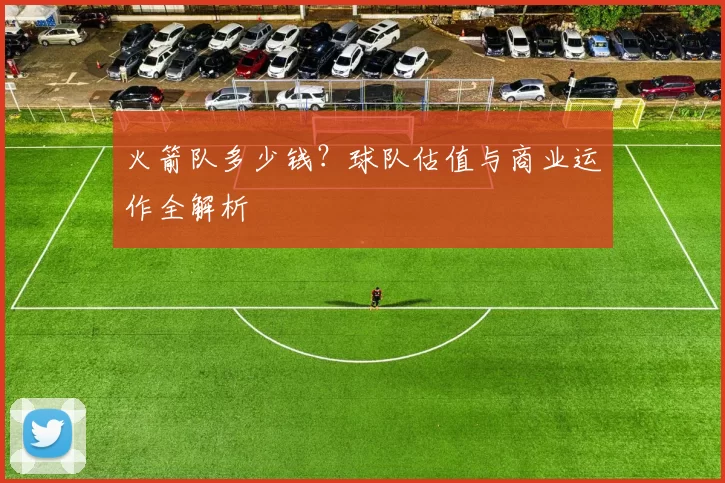 火箭队多少钱？球队估值与商业运作全解析