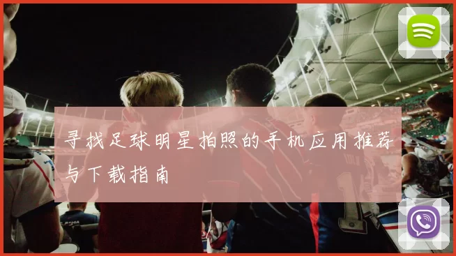 寻找足球明星拍照的手机应用推荐与下载指南