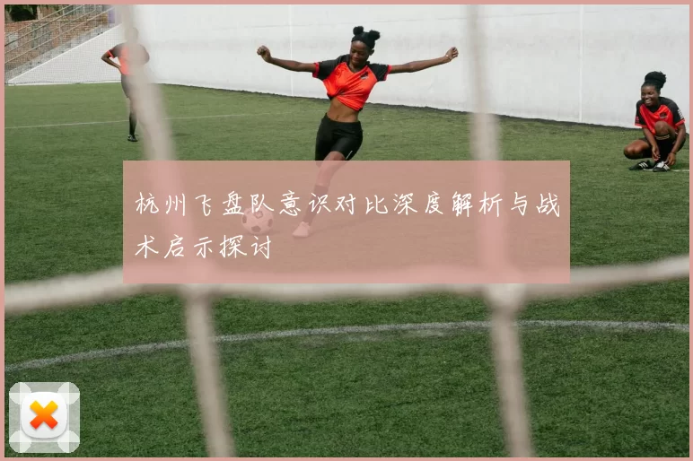 杭州飞盘队意识对比深度解析与战术启示探讨