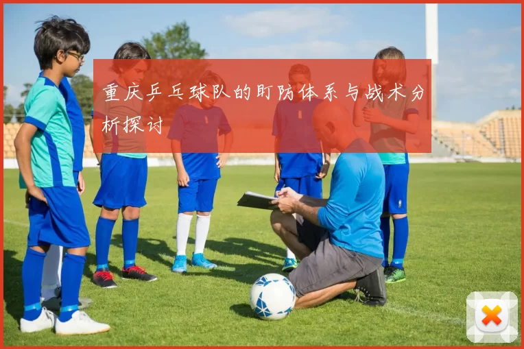 重庆乒乓球队的盯防体系与战术分析探讨