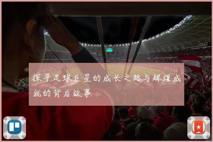 探寻足球巨星的成长之路与辉煌成就的背后故事