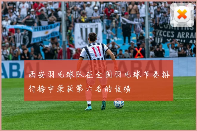 西安羽毛球队在全国羽毛球节奏排行榜中荣获第六名的佳绩