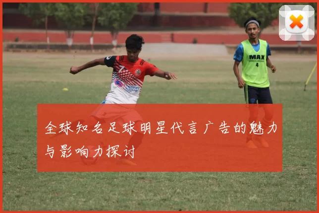 全球知名足球明星代言广告的魅力与影响力探讨