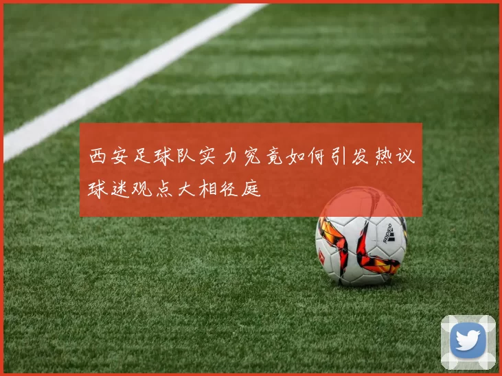 西安足球队实力究竟如何引发热议球迷观点大相径庭