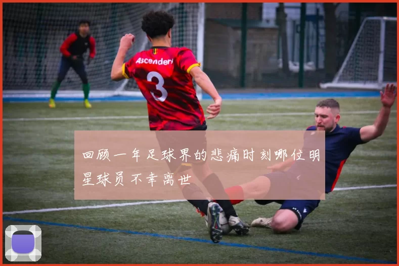 回顾一年足球界的悲痛时刻哪位明星球员不幸离世