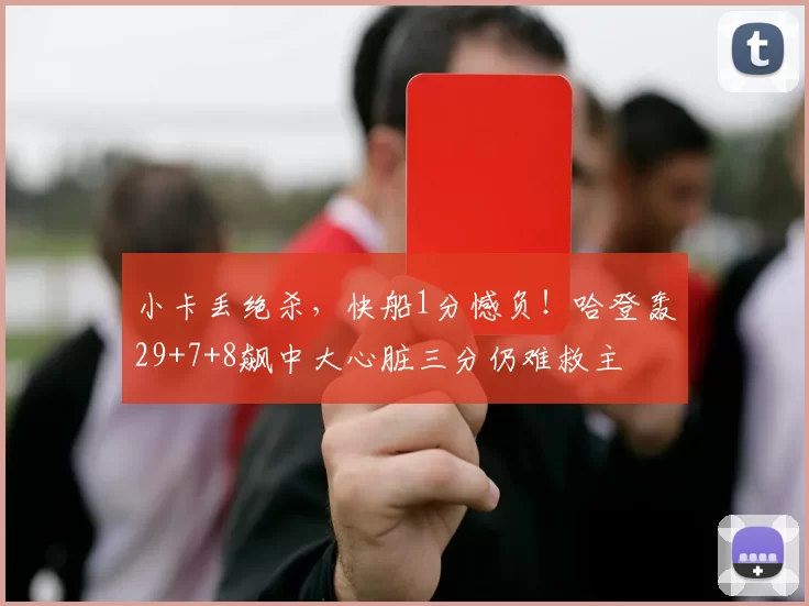 小卡丢绝杀，快船1分憾负！哈登轰29+7+8飙中大心脏三分仍难救主