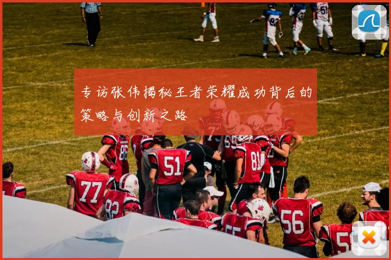 专访张伟揭秘王者荣耀成功背后的策略与创新之路