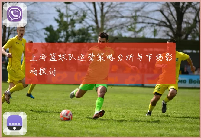 上海篮球队运营策略分析与市场影响探讨