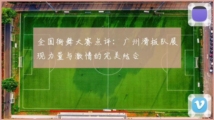 全国街舞大赛点评：广州滑板队展现力量与激情的完美结合