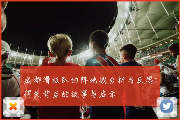 成都滑板队的阵地战分析与反思：得失背后的故事与启示