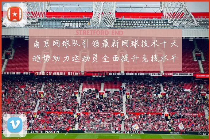 南京网球队引领最新网球技术十大趋势助力运动员全面提升竞技水平