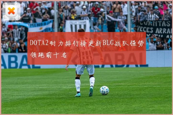 DOTA2耐力排行榜更新BLG战队强势领跑前十名