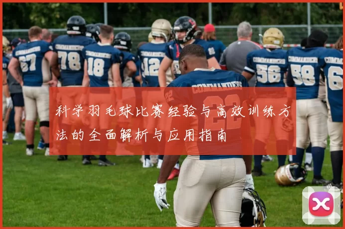 科学羽毛球比赛经验与高效训练方法的全面解析与应用指南