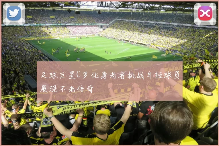 足球巨星C罗化身老者挑战年轻球员展现不老传奇