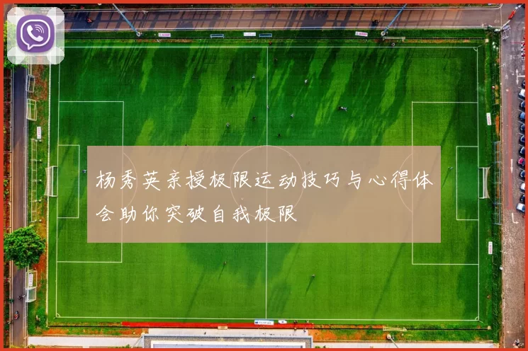 杨秀英亲授极限运动技巧与心得体会助你突破自我极限