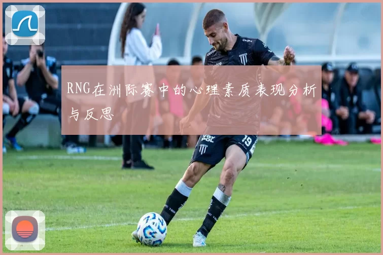 RNG在洲际赛中的心理素质表现分析与反思