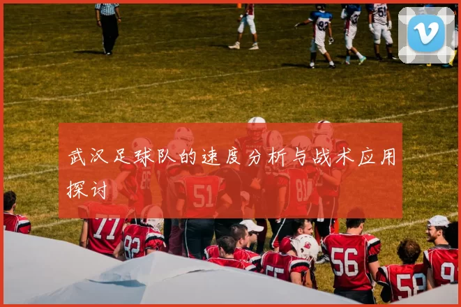 武汉足球队的速度分析与战术应用探讨