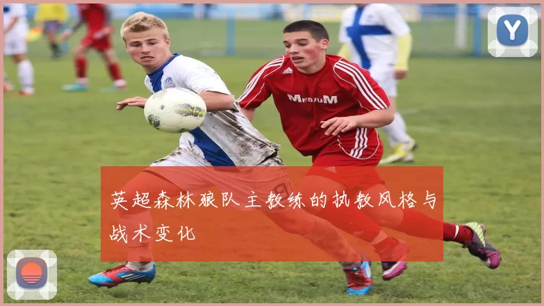英超森林狼队主教练的执教风格与战术变化