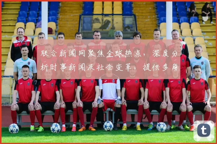 联合新闻网聚焦全球热点，深度分析时事新闻及社会变革，提供多角度观察与评论