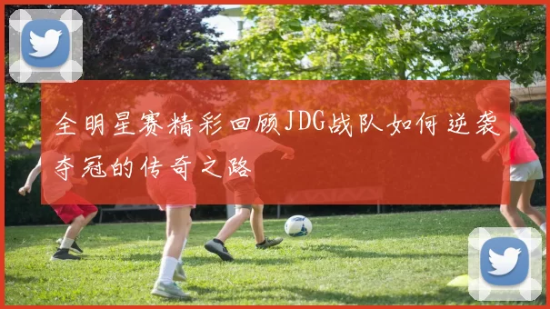 全明星赛精彩回顾JDG战队如何逆袭夺冠的传奇之路