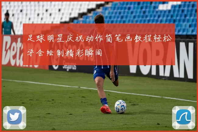 足球明星庆祝动作简笔画教程轻松学会绘制精彩瞬间