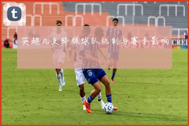 英超几支降级球队机制与赛季影响