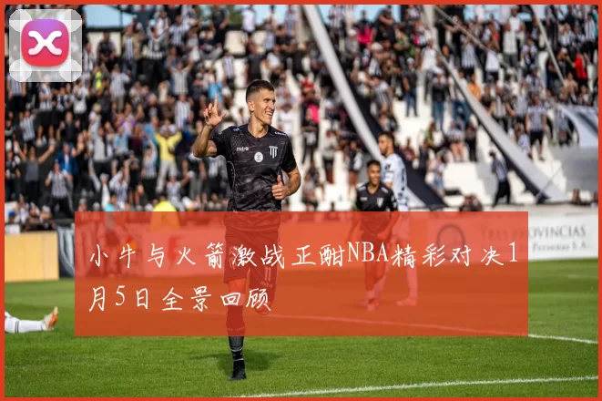 小牛与火箭激战正酣NBA精彩对决1月5日全景回顾