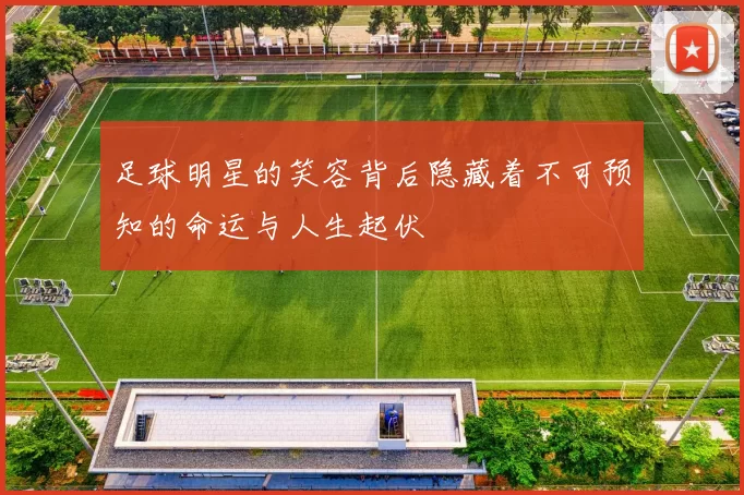 足球明星的笑容背后隐藏着不可预知的命运与人生起伏