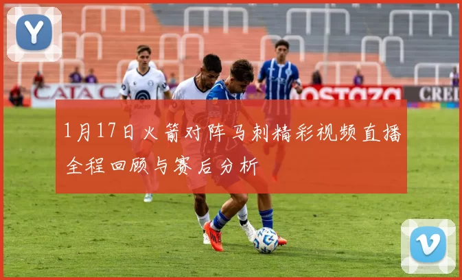 1月17日火箭对阵马刺精彩视频直播全程回顾与赛后分析