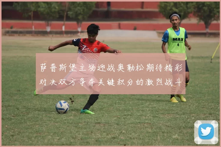 萨普斯堡主场迎战奥勒松期待精彩对决双方争夺关键积分的激烈战斗