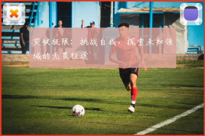 突破极限：挑战自我，探索未知领域的无畏征途