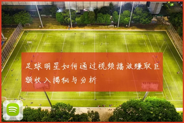 足球明星如何通过视频播放赚取巨额收入揭秘与分析