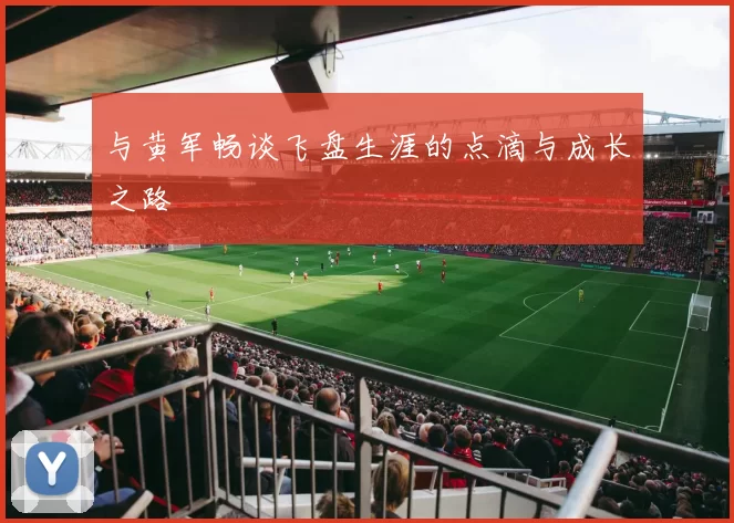 与黄军畅谈飞盘生涯的点滴与成长之路