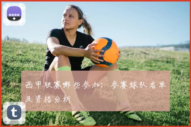西甲联赛哪些参加：参赛球队名单及资格分析