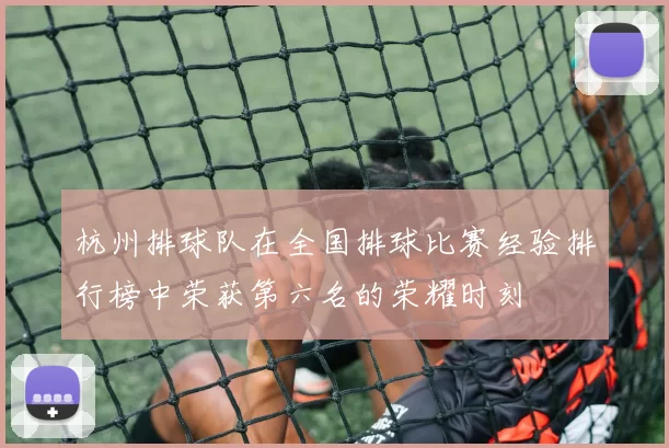 杭州排球队在全国排球比赛经验排行榜中荣获第六名的荣耀时刻