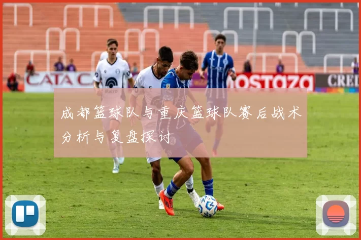 成都篮球队与重庆篮球队赛后战术分析与复盘探讨