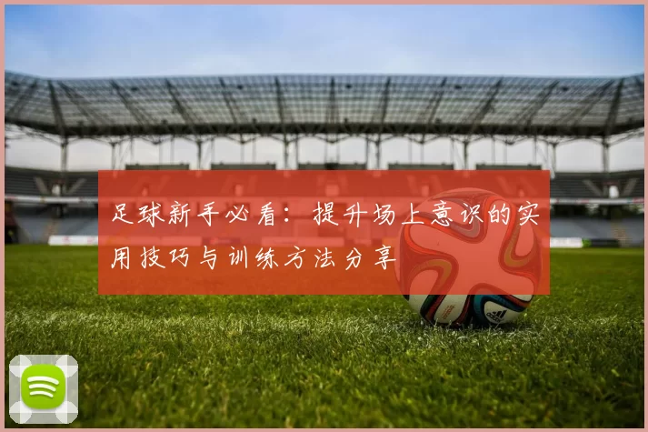 足球新手必看：提升场上意识的实用技巧与训练方法分享