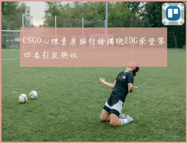 CSGO心理素质排行榜揭晓EDG荣登第四名引发热议