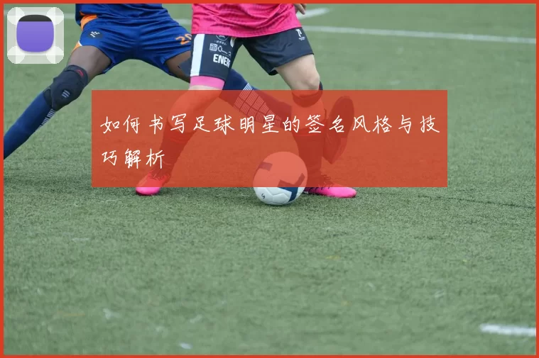 如何书写足球明星的签名风格与技巧解析