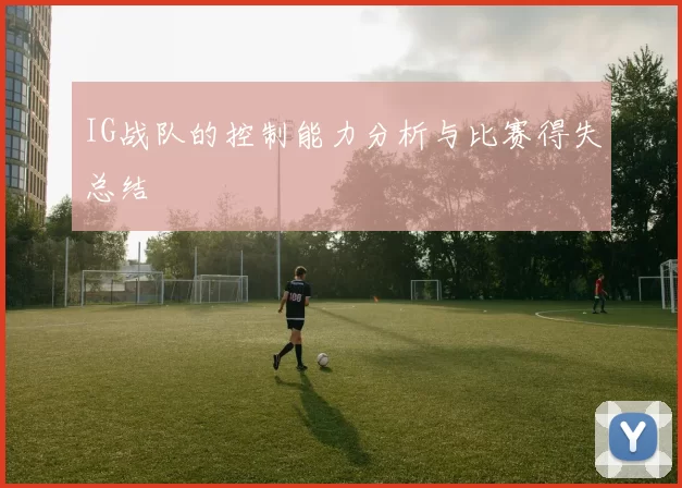 IG战队的控制能力分析与比赛得失总结