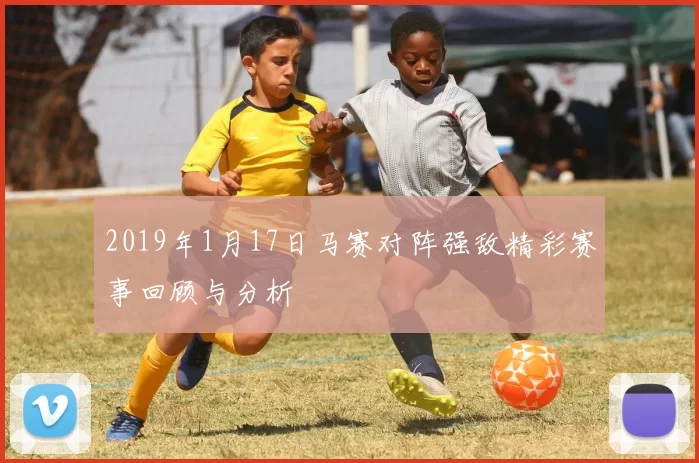 2019年1月17日马赛对阵强敌精彩赛事回顾与分析