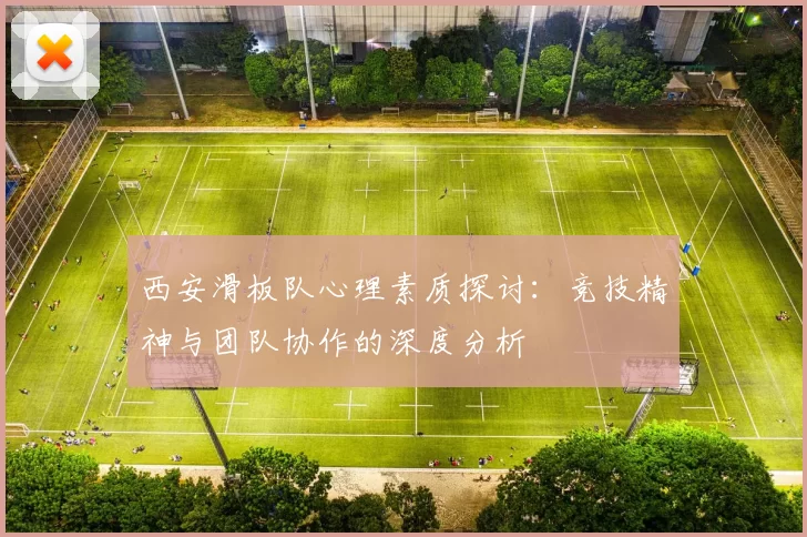西安滑板队心理素质探讨：竞技精神与团队协作的深度分析
