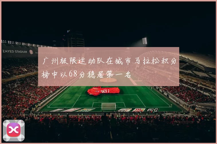 广州极限运动队在城市马拉松积分榜中以68分稳居第一名