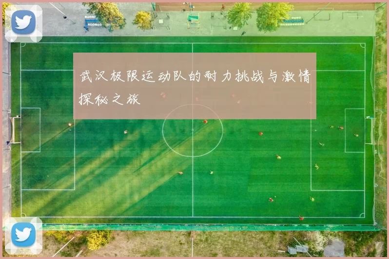 武汉极限运动队的耐力挑战与激情探秘之旅