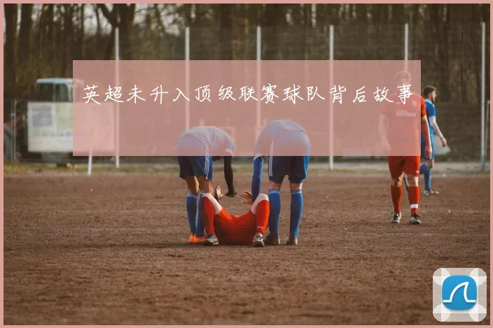 英超未升入顶级联赛球队背后故事