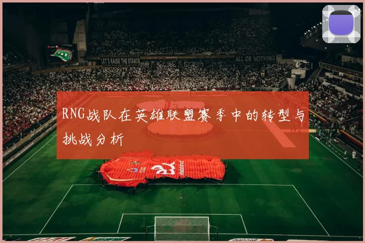 RNG战队在英雄联盟赛季中的转型与挑战分析